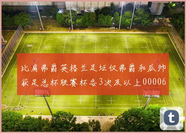 比肩弗爵英格兰足坛仅弗爵和瓜帅获足总杯联赛杯各3次及以上0000644